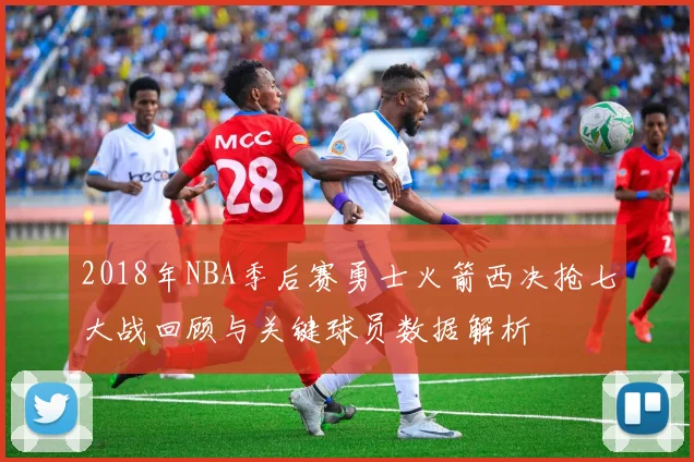 2018年NBA季后赛勇士火箭西决抢七大战回顾与关键球员数据解析