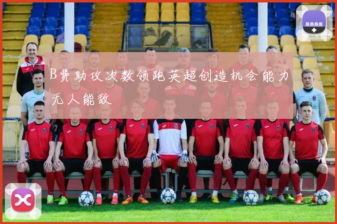 B费助攻次数领跑英超创造机会能力无人能敌